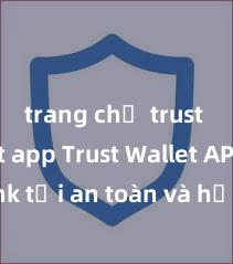 trang chủ trust wallet app Trust Wallet APK: Link tải an toàn và hướng dẫn cài đặt